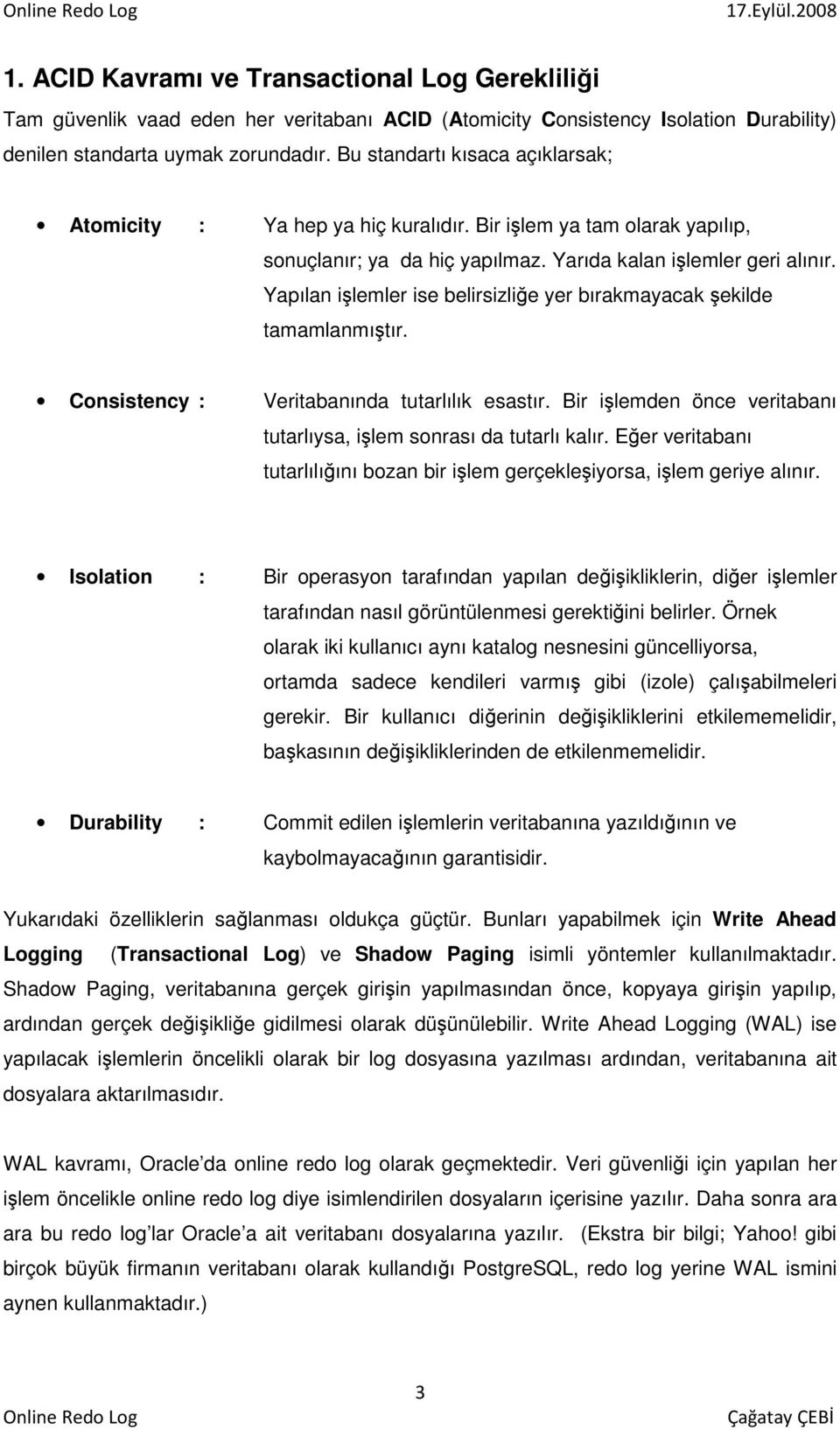 Yapılan işlemler ise belirsizliğe yer bırakmayacak şekilde tamamlanmıştır. Consistency : Veritabanında tutarlılık esastır. Bir işlemden önce veritabanı tutarlıysa, işlem sonrası da tutarlı kalır.