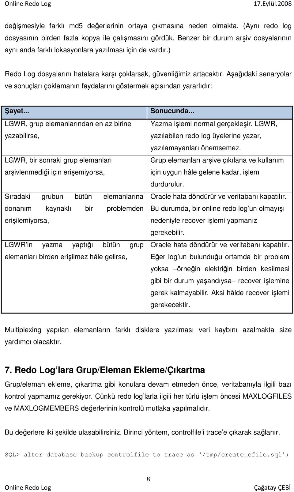 Aşağıdaki senaryolar ve sonuçları çoklamanın faydalarını göstermek açısından yararlıdır: Şayet LGWR, grup elemanlarından en az birine yazabilirse, LGWR, bir sonraki grup elemanları arşivlenmediği