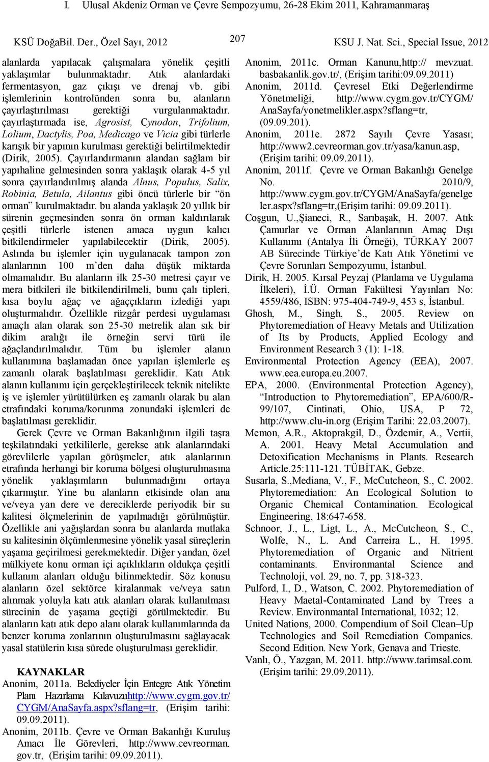 çayırlaştırmada ise, Agrosist, Cynodon, Trifolium, Lolium, Dactylis, Poa, Medicago Vicia gibi türlerle karışık bir yapının kurulması gerektiği belirtilmektedir (Dirik, 2005).