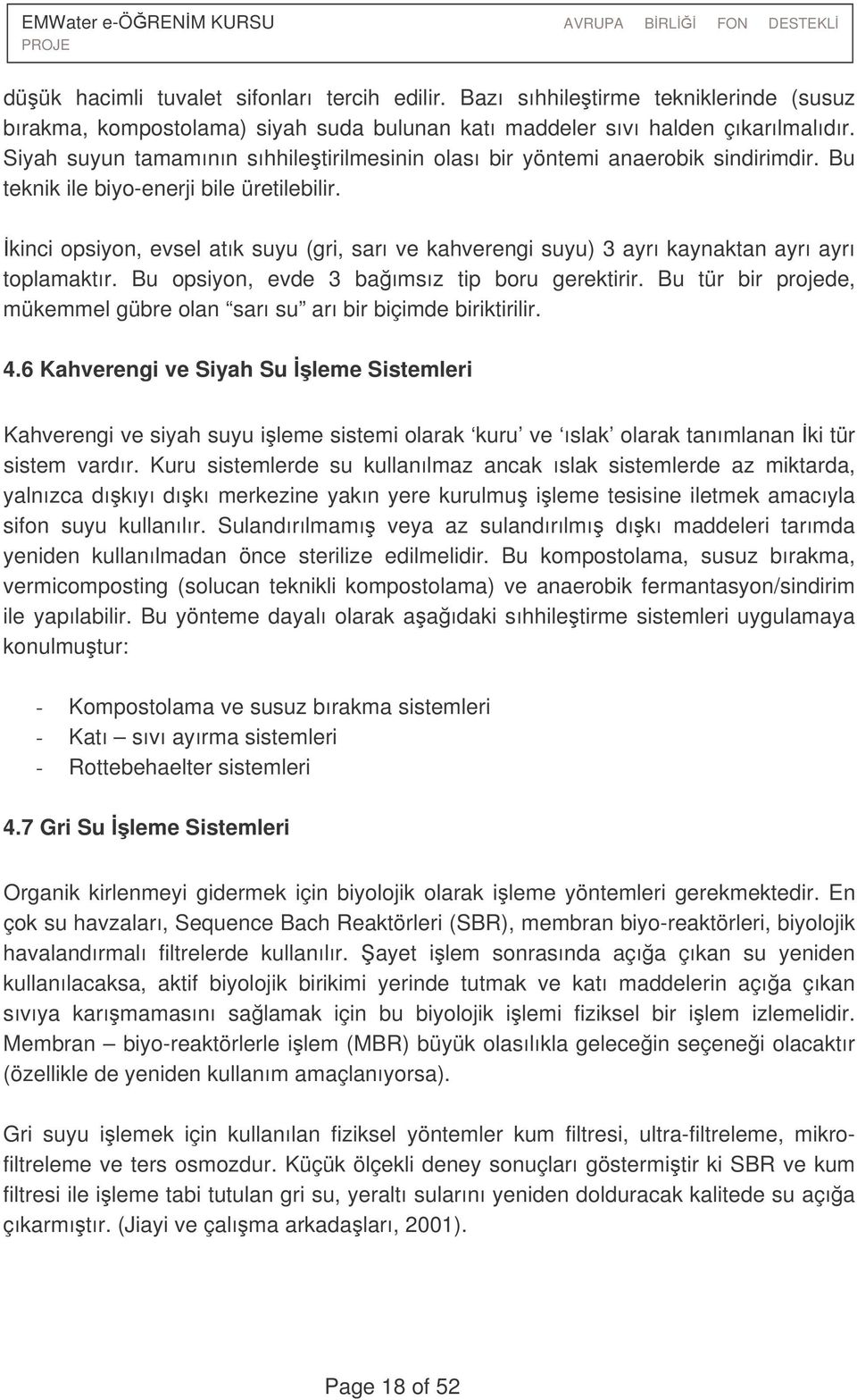 kinci opsiyon, evsel atık suyu (gri, sarı ve kahverengi suyu) 3 ayrı kaynaktan ayrı ayrı toplamaktır. Bu opsiyon, evde 3 baımsız tip boru gerektirir.