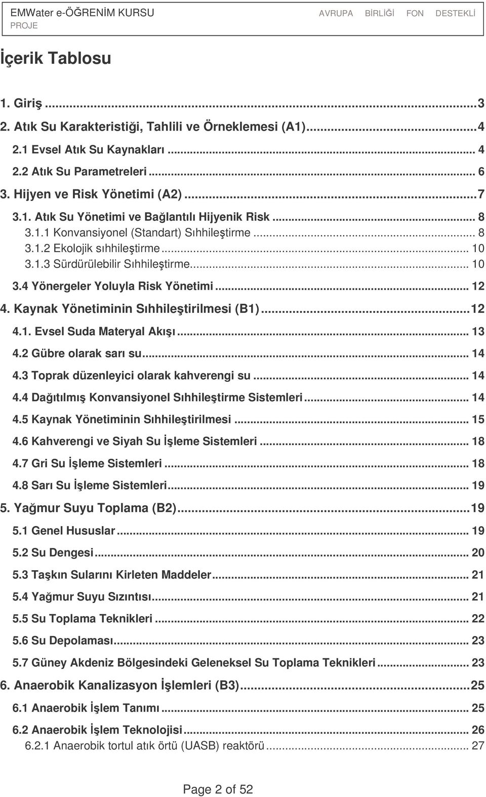 Kaynak Yönetiminin Sıhhiletirilmesi (B1)...12 4.1. Evsel Suda Materyal Akıı... 13 4.2 Gübre olarak sarı su... 14 4.3 Toprak düzenleyici olarak kahverengi su... 14 4.4 Daıtılmı Konvansiyonel Sıhhiletirme Sistemleri.