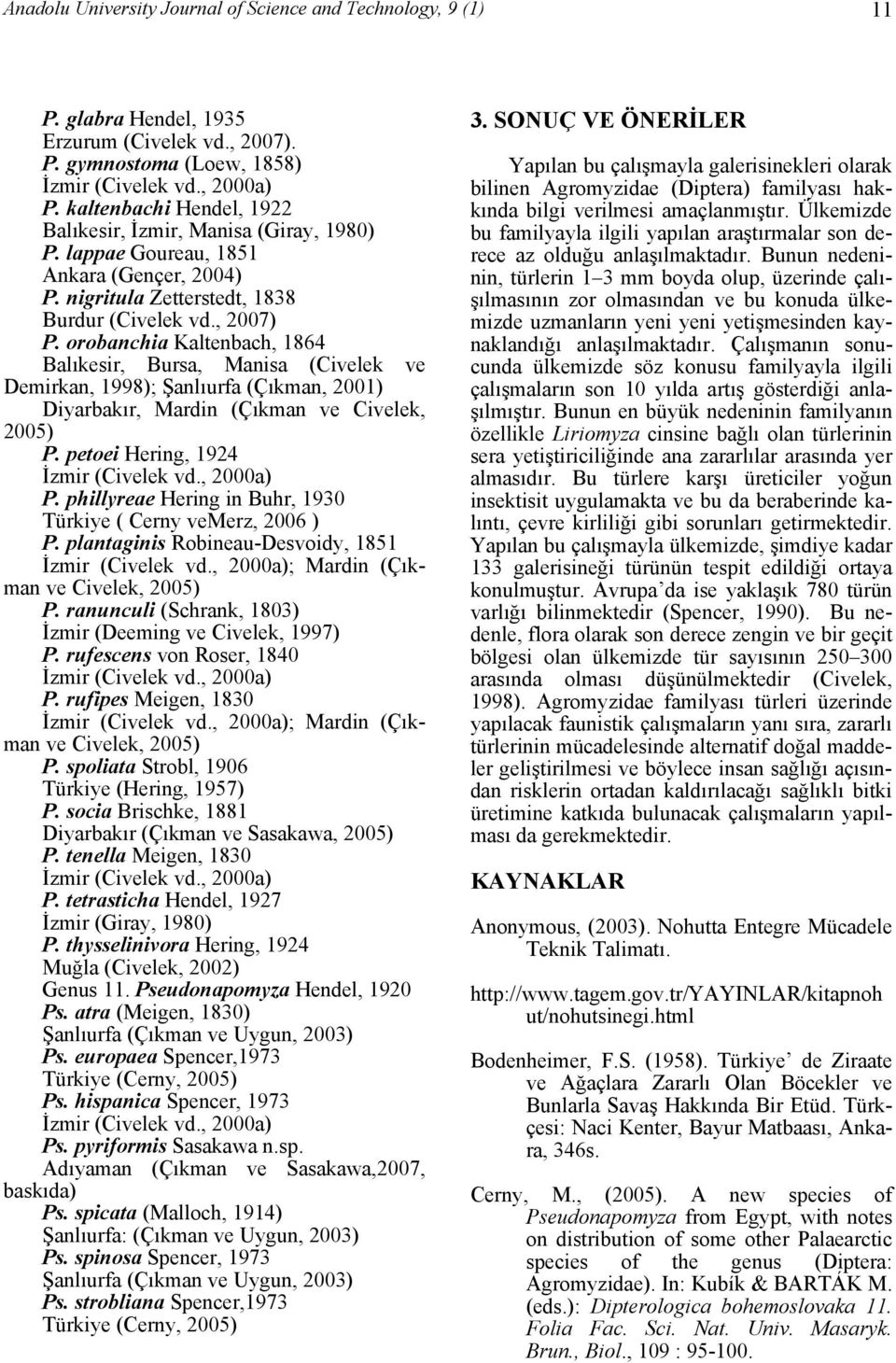 orobanchia Kaltenbach, 1864 Balıkesir, Bursa, Manisa (Civelek ve Demirkan, 1998); Şanlıurfa (Çıkman, 2001) Diyarbakır, Mardin (Çıkman ve Civelek, 2005) P. petoei Hering, 1924 İzmir (Civelek vd.