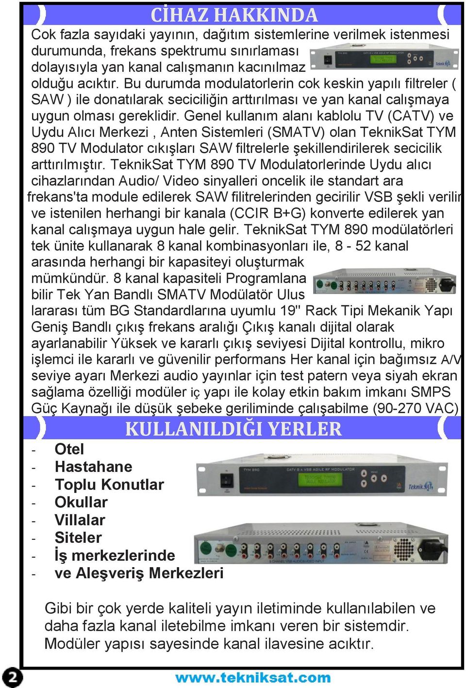 Genel kullanım alanı kablolu TV (CATV) ve Uydu Alıcı Merkezi, Anten Sistemleri (SMATV) olan TeknikSat TYM 890 TV Modulator cıkışları SAW filtrelerle şekillendirilerek secicilik arttırılmıştır.