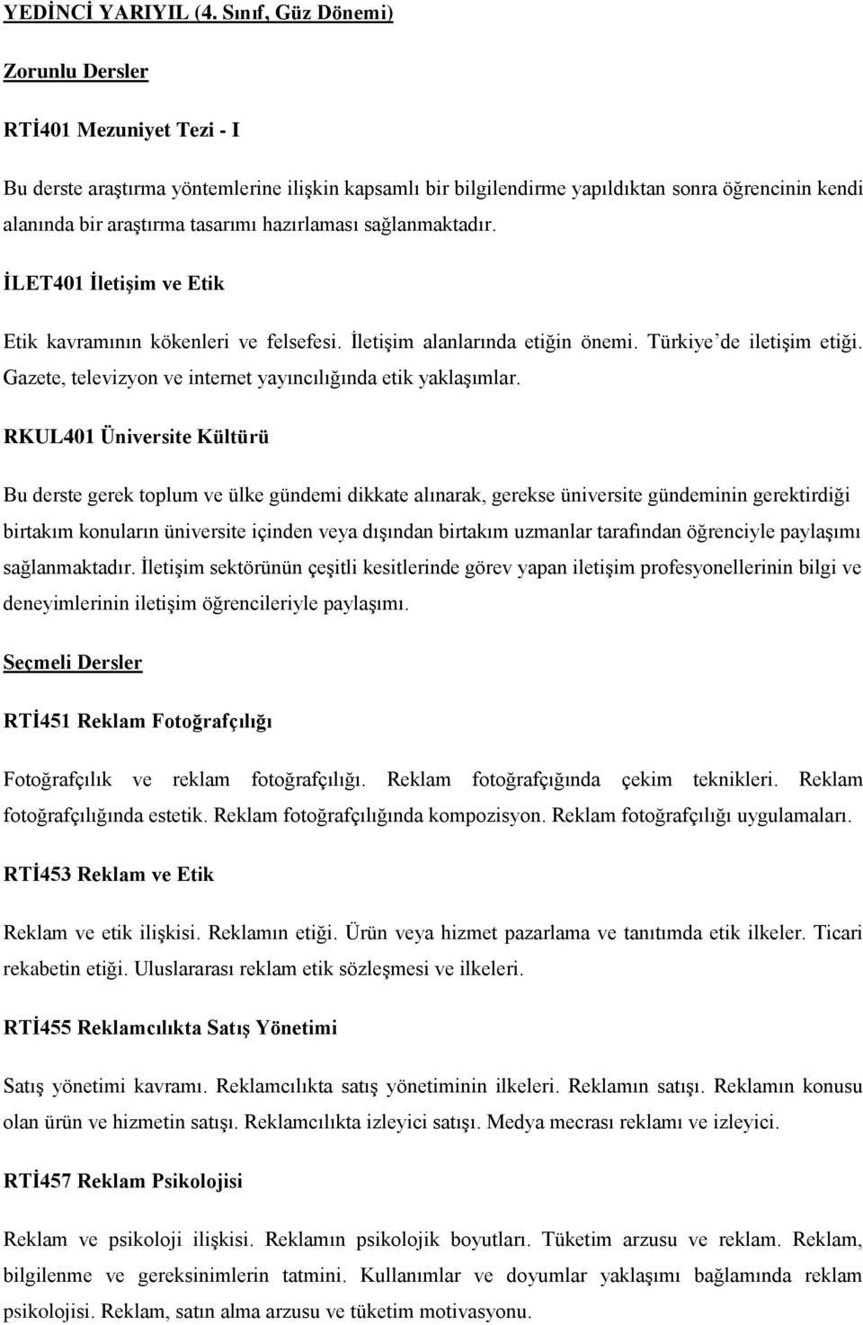 hazırlaması sağlanmaktadır. İLET401 İletişim ve Etik Etik kavramının kökenleri ve felsefesi. İletişim alanlarında etiğin önemi. Türkiye de iletişim etiği.