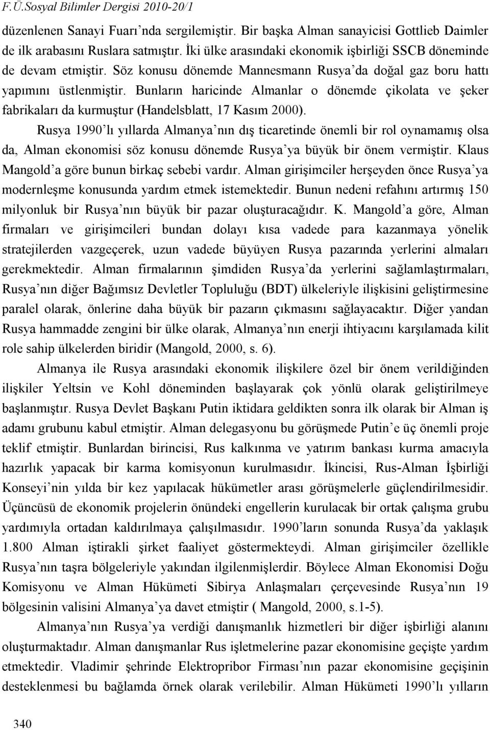 Bunların haricinde Almanlar o dönemde çikolata ve şeker fabrikaları da kurmuştur (Handelsblatt, 17 Kasım 2000).