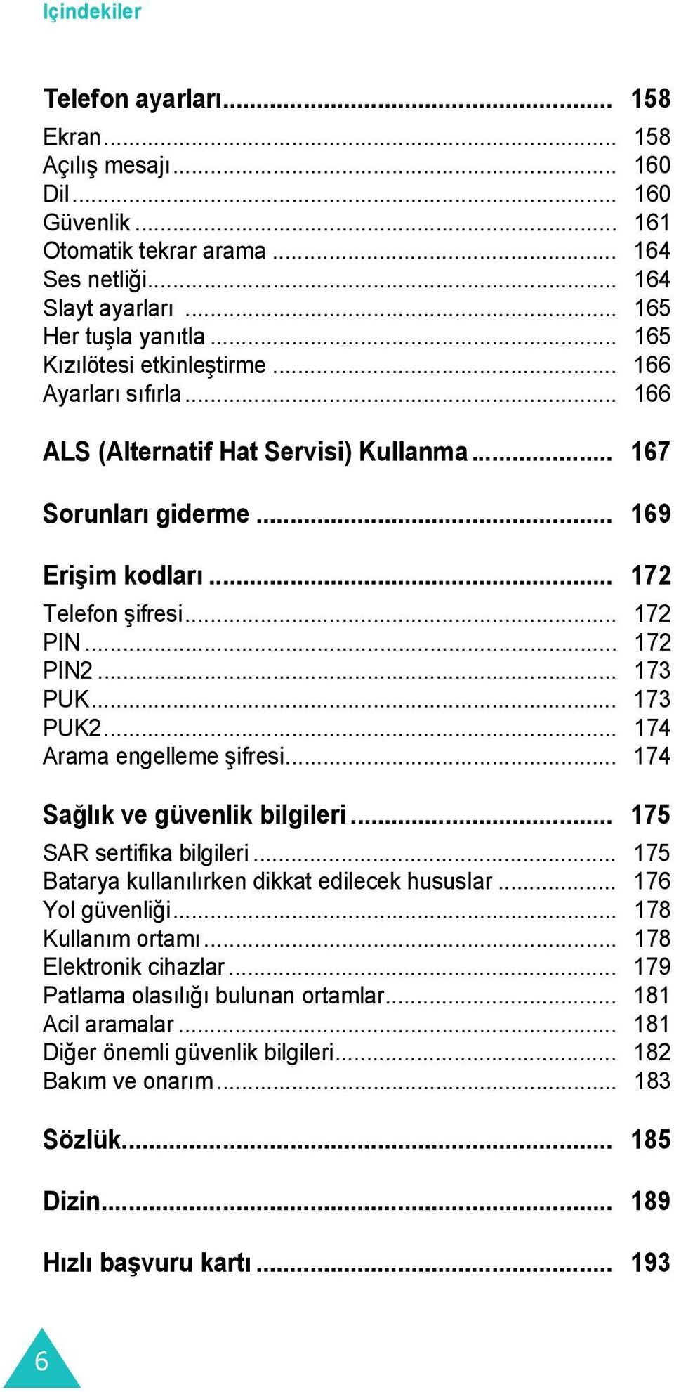 .. 173 PUK... 173 PUK2... 174 Arama engelleme şifresi... 174 Sağlık ve güvenlik bilgileri... 175 SAR sertifika bilgileri... 175 Batarya kullanılırken dikkat edilecek hususlar... 176 Yol güvenliği.