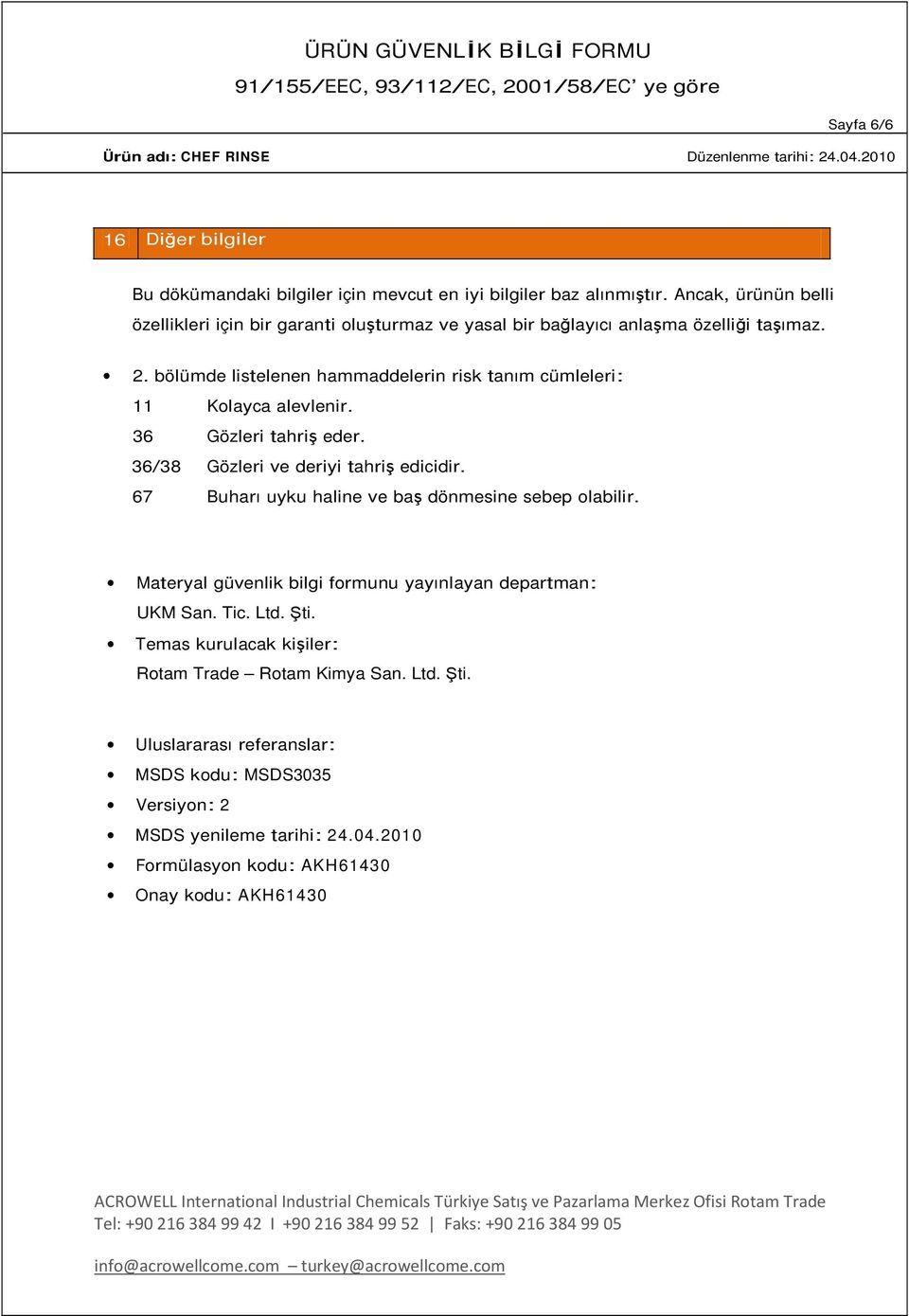 36 Gözleri tahriş eder. 36/38 Gözleri ve deriyi tahriş edicidir. 67 Buharı uyku haline ve baş dönmesine sebep olabilir. Materyal güvenlik bilgi formunu yayınlayan departman: UKM San. Tic. Ltd. Şti.