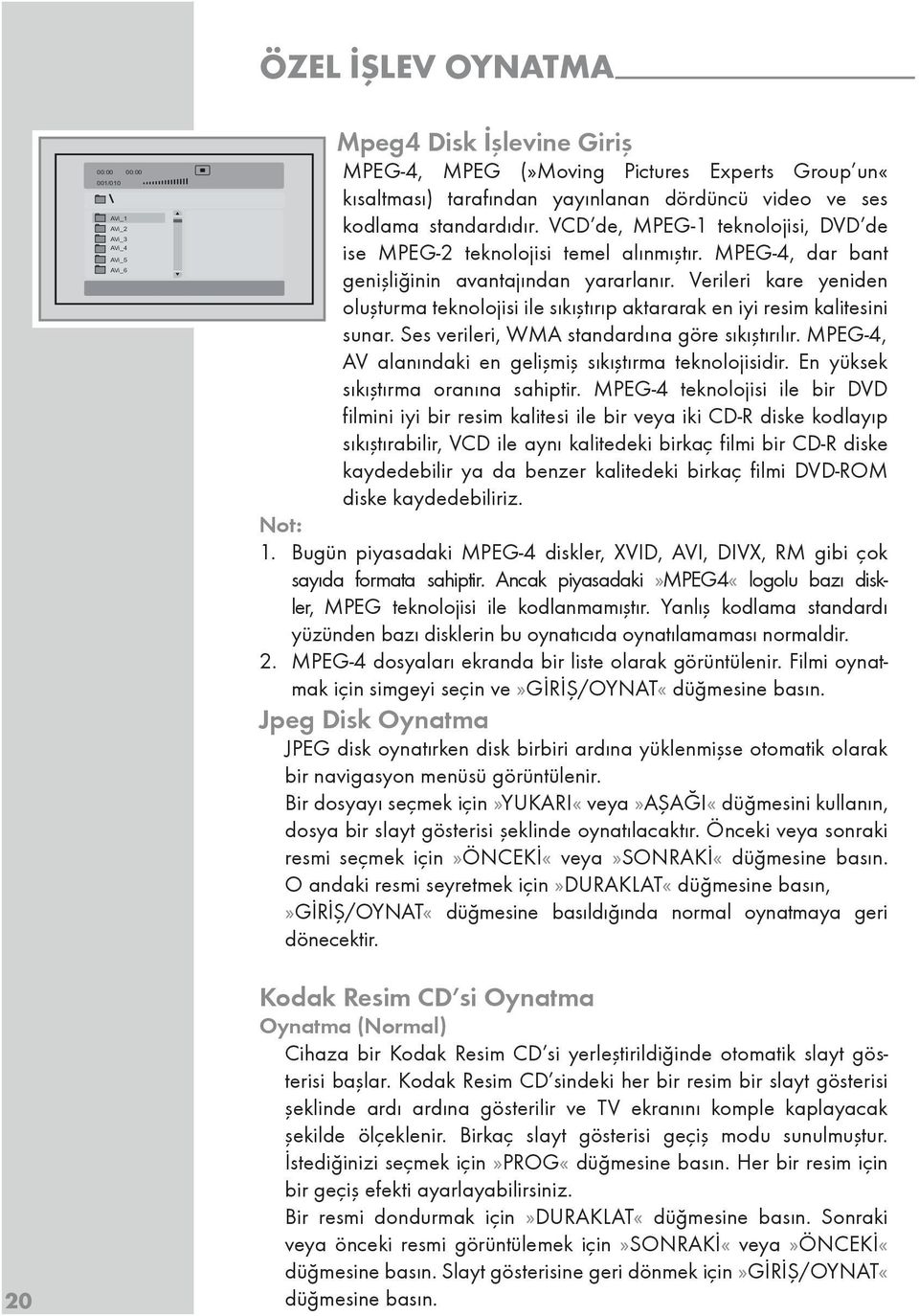 Verileri kare yeniden oluşturma teknolojisi ile sıkıştırıp aktararak en iyi resim kalitesini sunar. Ses verileri, WMA standardına göre sıkıştırılır.