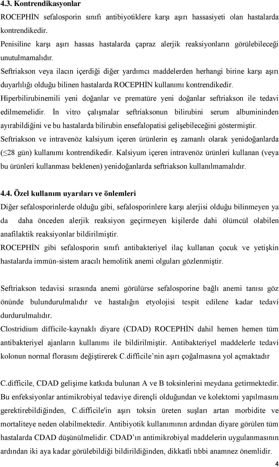 Seftriakson veya ilacın içerdiği diğer yardımcı maddelerden herhangi birine karşı aşırı duyarlılığı olduğu bilinen hastalarda ROCEPHİN kullanımı kontrendikedir.