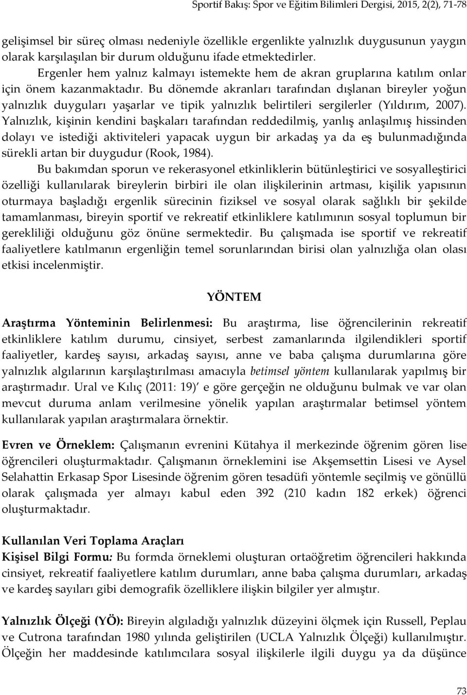 Bu dönemde akranları tarafından dışlanan bireyler yoğun yalnızlık duyguları yaşarlar ve tipik yalnızlık belirtileri sergilerler (Yıldırım, 2007).