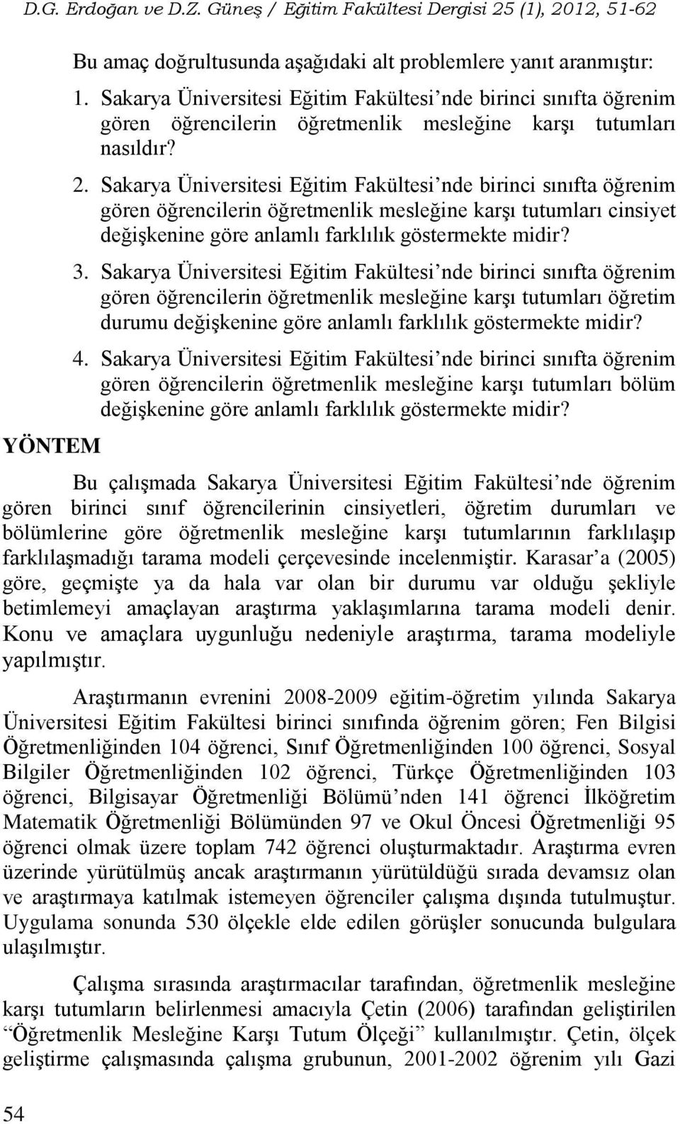 Sakarya Üniversitesi Eğitim Fakültesi nde birinci sınıfta öğrenim gören öğrencilerin öğretmenlik mesleğine karşı tutumları cinsiyet değişkenine göre anlamlı farklılık göstermekte midir? 3.