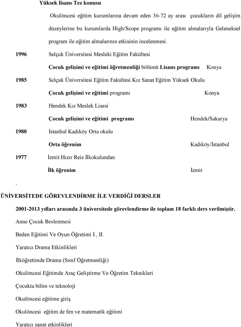 1996 Selçuk Üniversitesi Mesleki Eğitim Fakültesi Çocuk gelişimi ve eğitimi öğretmenliği bölümü Lisans programı Konya 1985 Selçuk Üniversitesi Eğitim Fakültesi Kız Sanat Eğitim Yüksek Okulu Çocuk