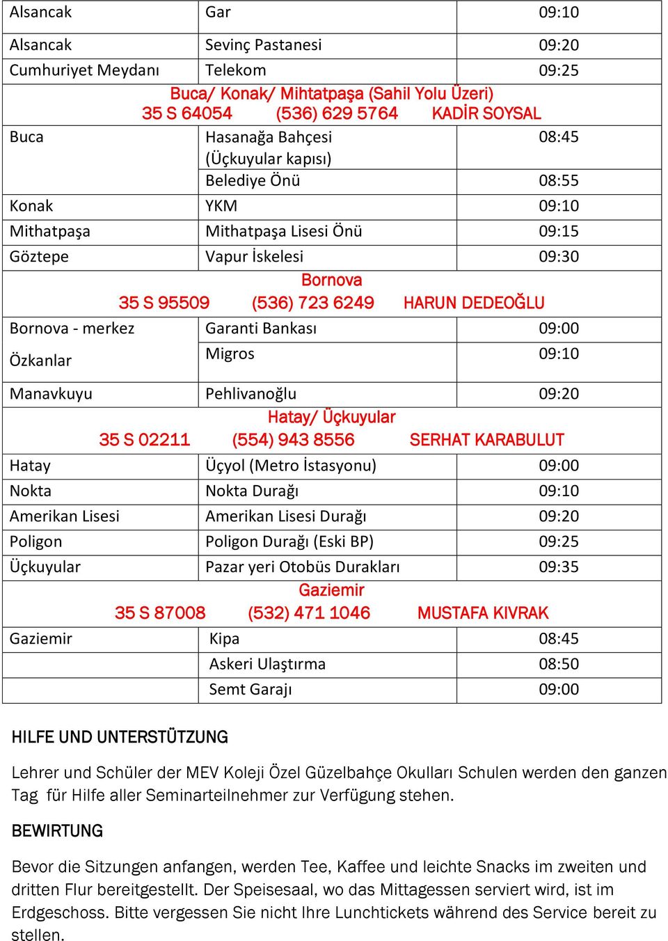 Garanti Bankası 09:00 Migros 09:10 Manavkuyu Pehlivanoğlu 09:20 Hatay/ Üçkuyular 35 S 02211 (554) 943 8556 SERHAT KARABULUT Hatay Üçyol (Metro İstasyonu) 09:00 Nokta Nokta Durağı 09:10 Amerikan