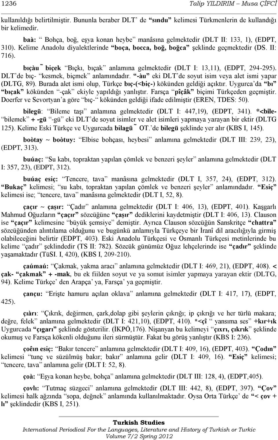 bıçàu biçek Bıçkı, bıçak anlamına gelmektedir (DLT I: 13,11), (EDPT, 294-295). DLT de bıç- kesmek, biçmek anlamındadır. -àu eki DLT de soyut isim veya alet ismi yapar (DLTG, 89).