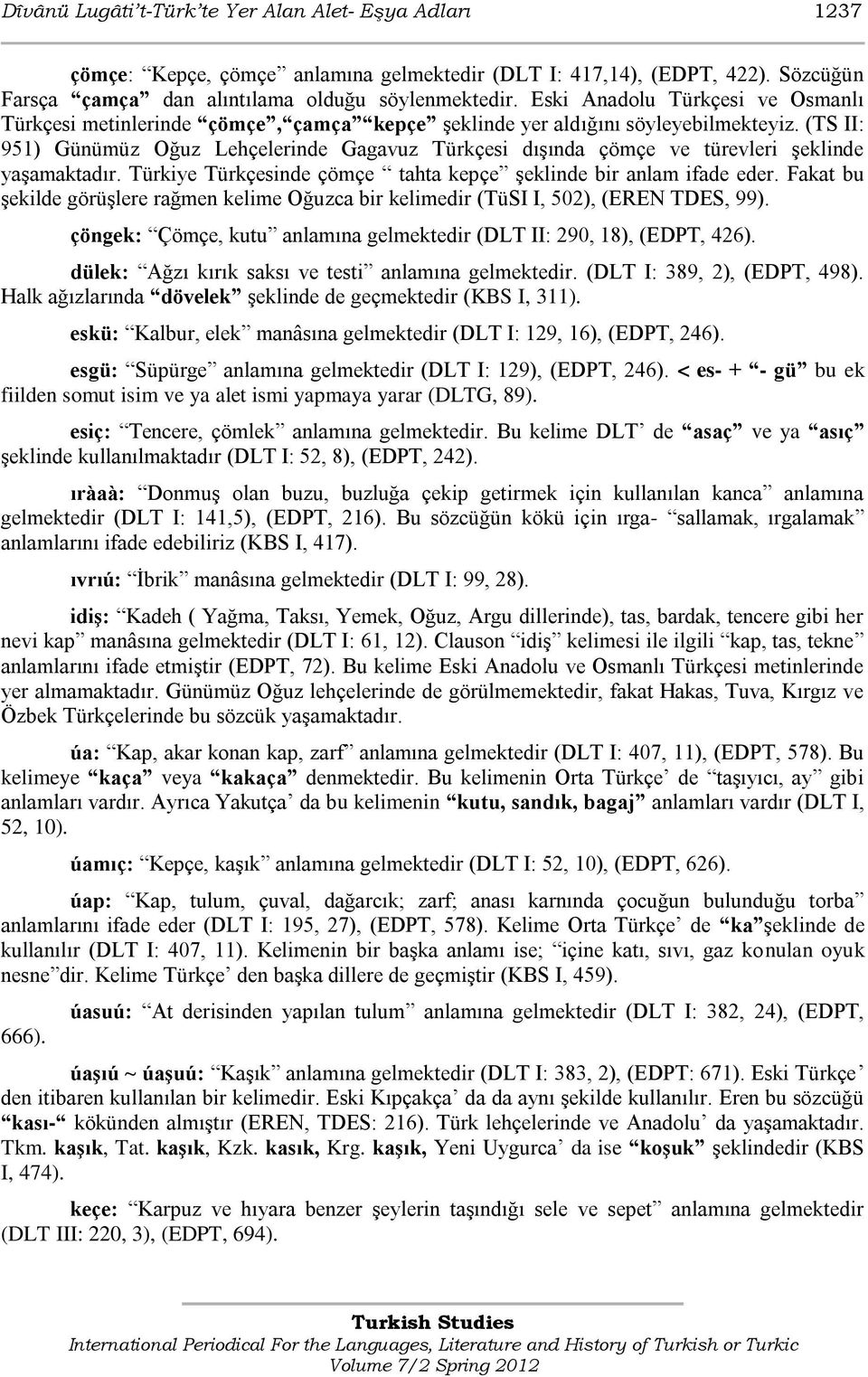 (TS II: 951) Günümüz Oğuz Lehçelerinde Gagavuz Türkçesi dıģında çömçe ve türevleri Ģeklinde yaģamaktadır. Türkiye Türkçesinde çömçe tahta kepçe Ģeklinde bir anlam ifade eder.