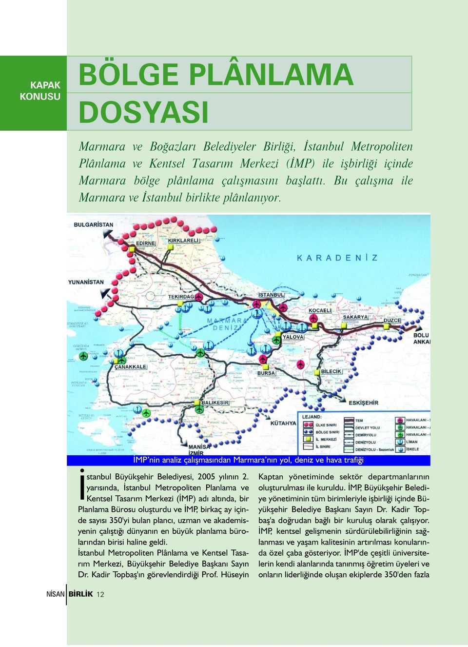 yarýsýnda, Ýstanbul Metropoliten Planlama ve Kentsel Tasarým Merkezi (ÝMP) adý altýnda, bir Planlama Bürosu oluþturdu ve ÝMP, birkaç ay içinde sayýsý 350'yi bulan plancý, uzman ve akademisyenin