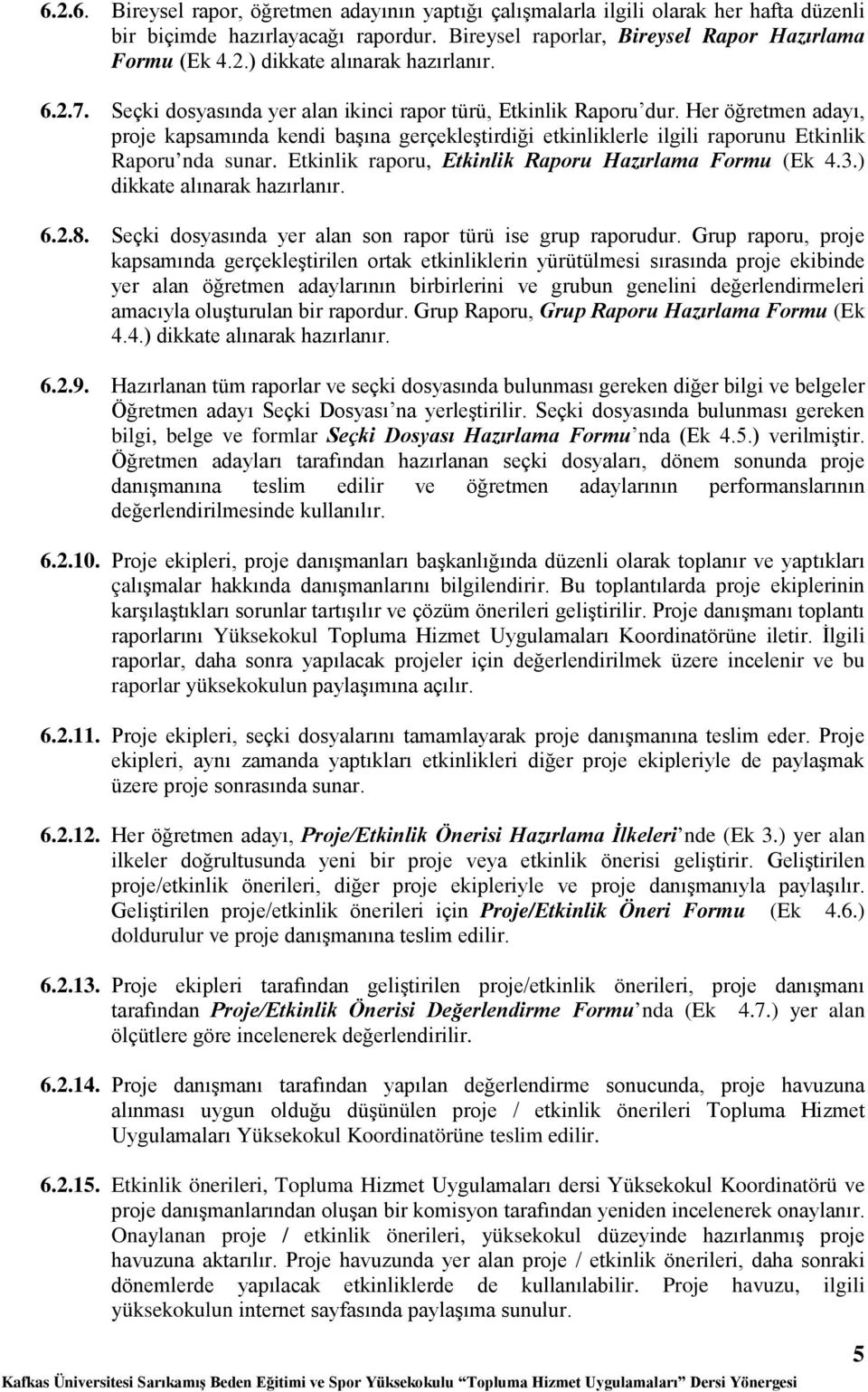 Etkinlik raporu, Etkinlik Raporu Hazırlama Formu (Ek 4.3.) dikkate alınarak hazırlanır. 6.2.8. Seçki dosyasında yer alan son rapor türü ise grup raporudur.