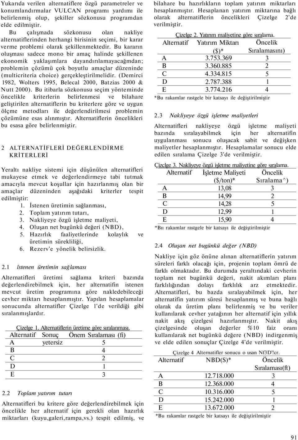 Bu kararın oluşması sadece mono bir amaç halinde şekillenen ekonomik yaklaşımlara dayandırılamayacağmdan; problemin çözümü çok boyutlu amaçlar düzeninde (multicriteria choice) gerçekleştirilmelidir.