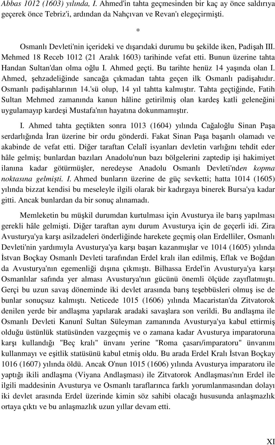 Ahmed geçti. Bu tarihte henüz 14 yaşında olan I. Ahmed, şehzadeliğinde sancağa çıkmadan tahta geçen ilk Osmanlı padişahıdır. Osmanlı padişahlarının 14.'sü olup, 14 yıl tahtta kalmıştır.