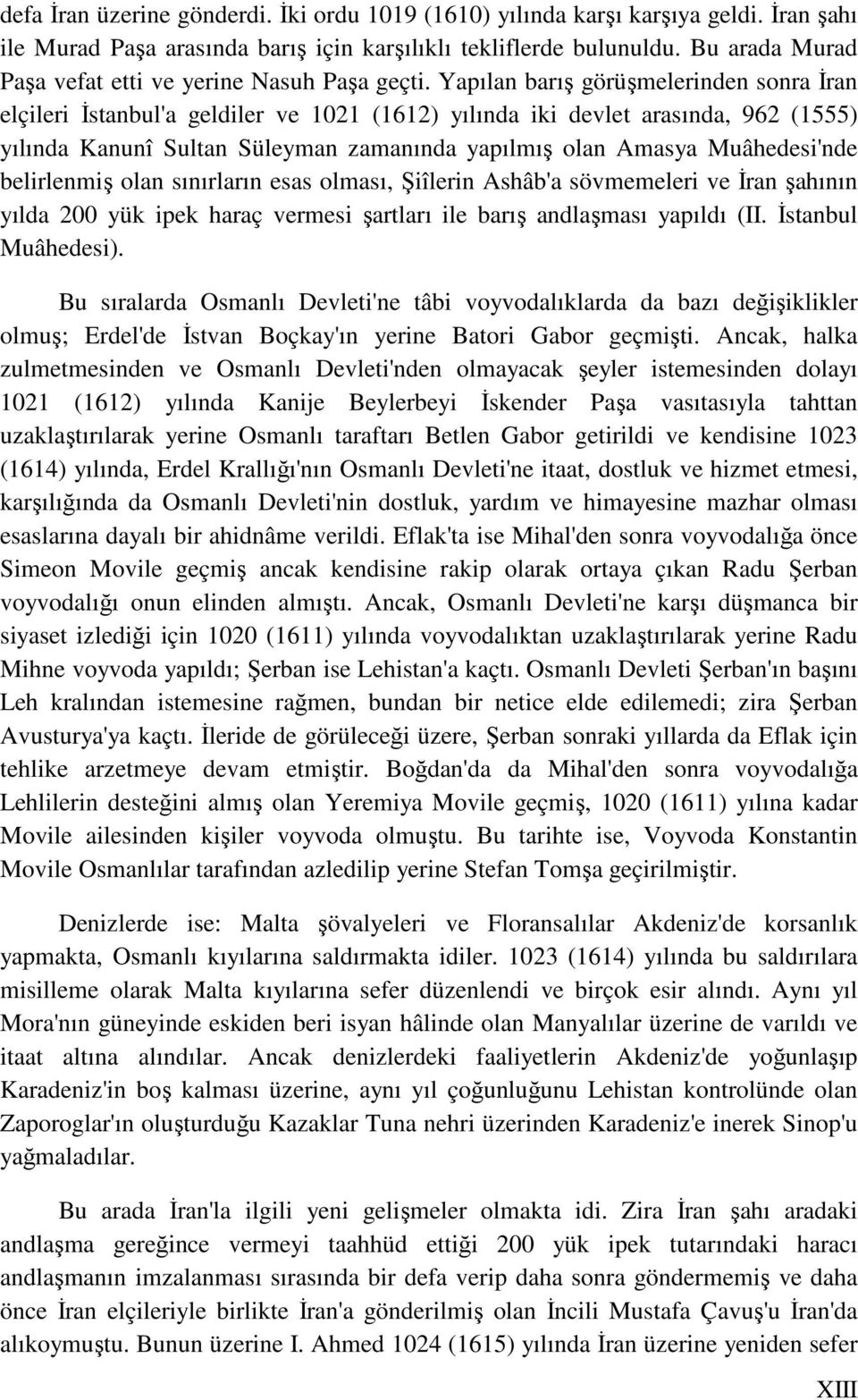Yapılan barış görüşmelerinden sonra Đran elçileri Đstanbul'a geldiler ve 1021 (1612) yılında iki devlet arasında, 962 (1555) yılında Kanunî Sultan Süleyman zamanında yapılmış olan Amasya