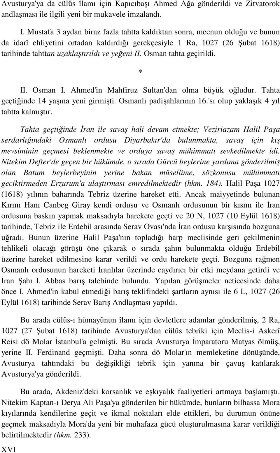 Osman tahta geçirildi. XVI * II. Osman I. Ahmed'in Mahfiruz Sultan'dan olma büyük oğludur. Tahta geçtiğinde 14 yaşına yeni girmişti. Osmanlı padişahlarının 16.'sı olup yaklaşık 4 yıl tahtta kalmıştır.