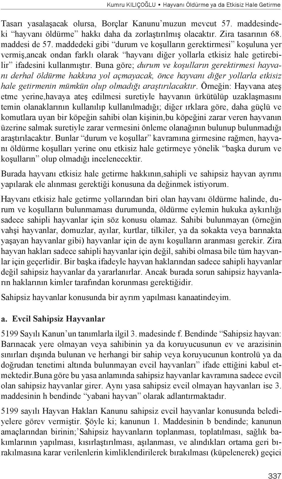 Buna göre; durum ve koşulların gerektirmesi hayvanı derhal öldürme hakkına yol açmayacak, önce hayvanı diğer yollarla etkisiz hale getirmenin mümkün olup olmadığı araştırılacaktır.