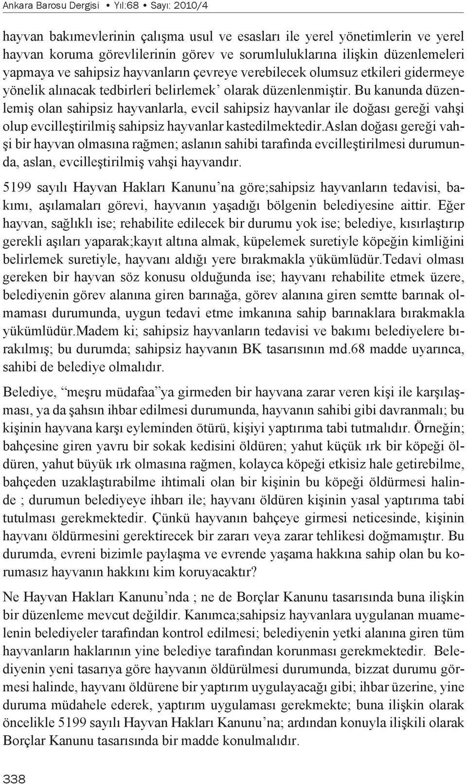 Bu kanunda düzenlemiş olan sahipsiz hayvanlarla, evcil sahipsiz hayvanlar ile doğası gereği vahşi olup evcilleştirilmiş sahipsiz hayvanlar kastedilmektedir.