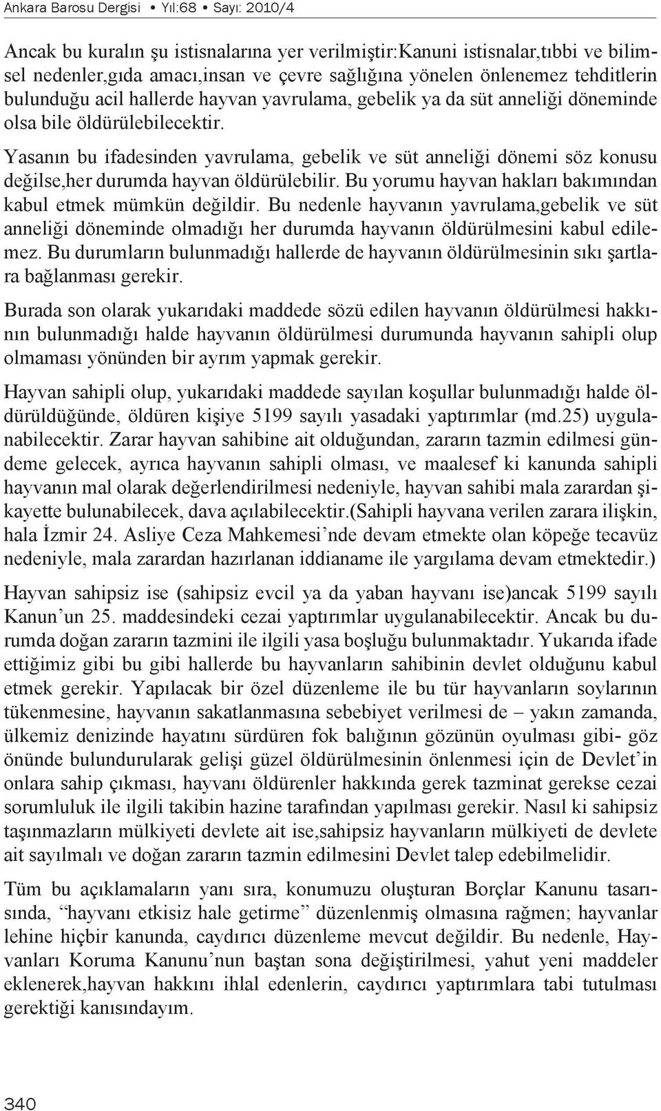 Yasanın bu ifadesinden yavrulama, gebelik ve süt anneliği dönemi söz konusu değilse,her durumda hayvan öldürülebilir. Bu yorumu hayvan hakları bakımından kabul etmek mümkün değildir.