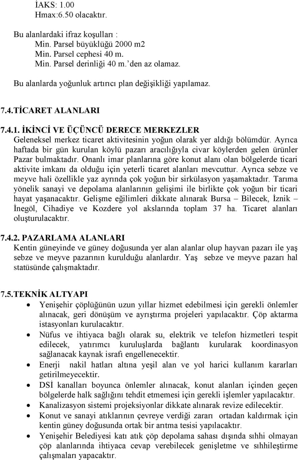 Ayrıca haftada bir gün kurulan köylü pazarı aracılığıyla civar köylerden gelen ürünler Pazar bulmaktadır.