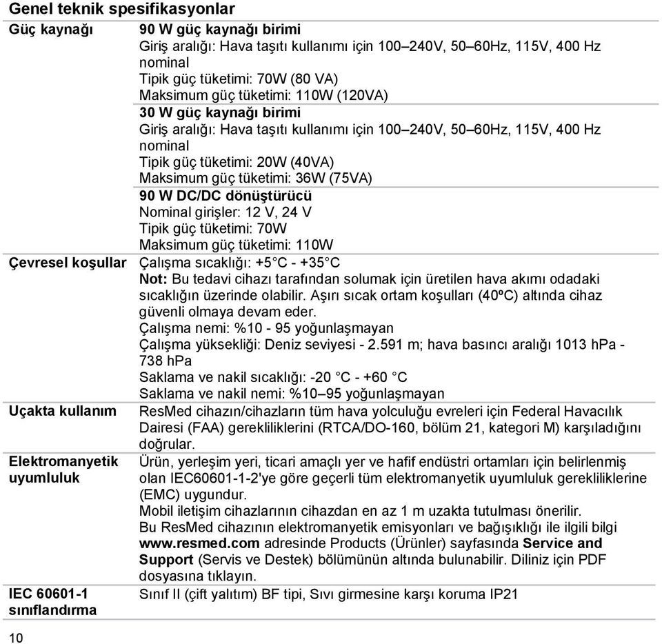 DC/DC dönüştürücü Nominal girişler: 12 V, 24 V Tipik güç tüketimi: 70W Maksimum güç tüketimi: 110W Çevresel koşullar Çalışma sıcaklığı: +5 C - +35 C Not: Bu tedavi cihazı tarafından solumak için