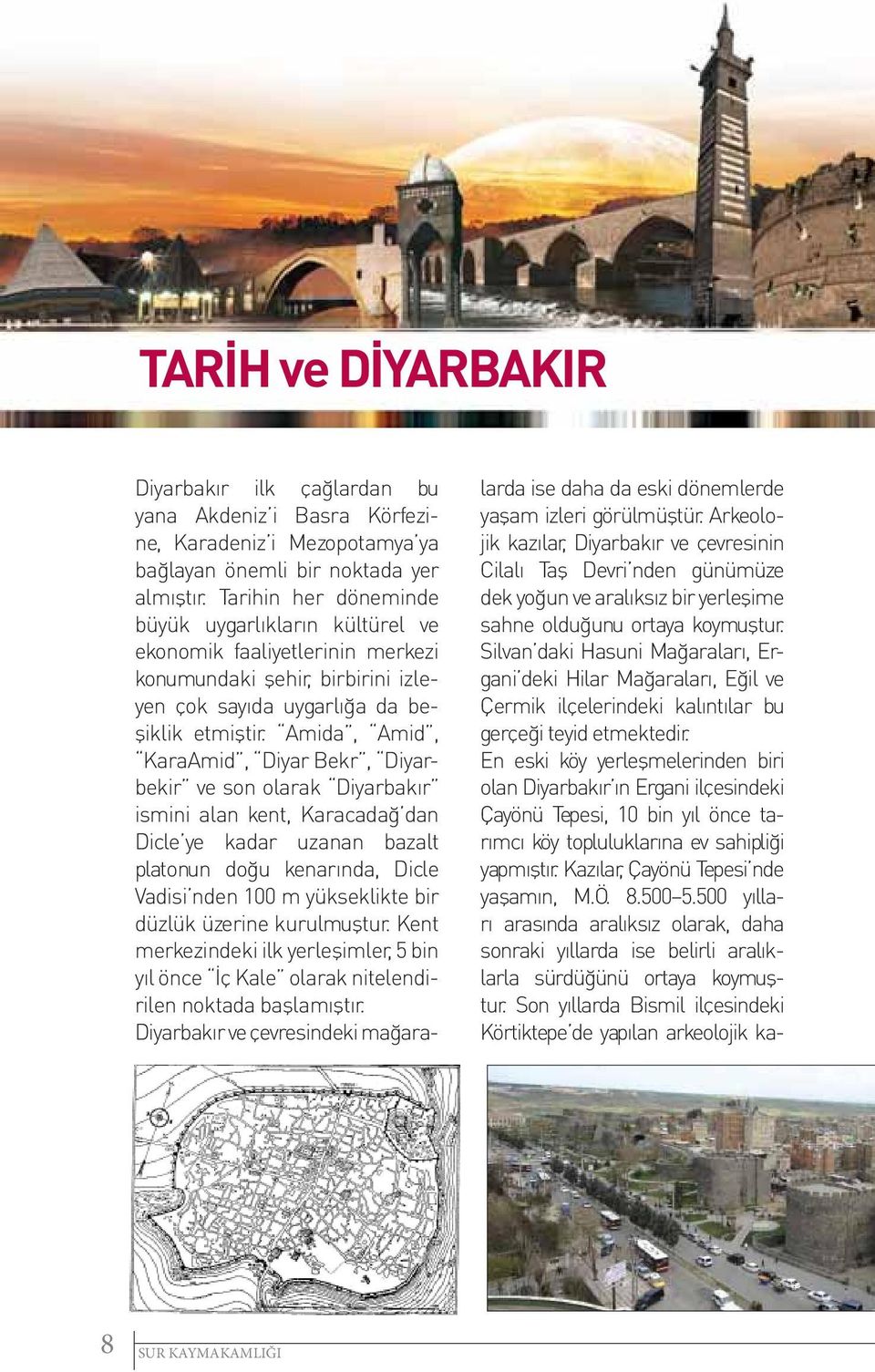 Amida, Amid, KaraAmid, Diyar Bekr, Diyarbekir ve son olarak Diyarbakır ismini alan kent, Karacadağ dan Dicle ye kadar uzanan bazalt platonun doğu kenarında, Dicle Vadisi nden 100 m yükseklikte bir