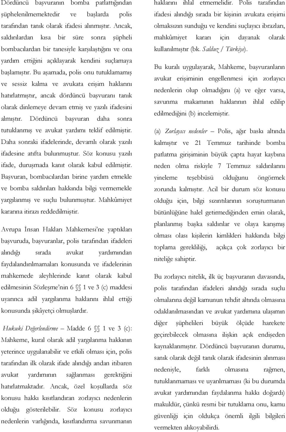 Bu aşamada, polis onu tutuklamamış ve sessiz kalma ve avukata erişim haklarını hatırlatmıştır, ancak dördüncü başvuranı tanık olarak dinlemeye devam etmiş ve yazılı ifadesini almıştır.