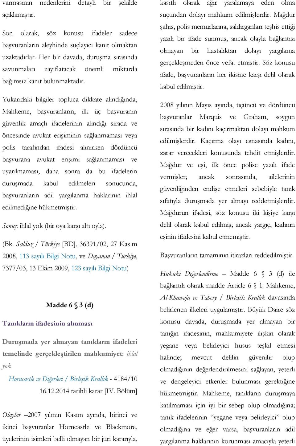 Yukarıdaki bilgiler topluca dikkate alındığında, Mahkeme, başvuranların, ilk üç başvuranın güvenlik amaçlı ifadelerinin alındığı sırada ve öncesinde avukat erişiminin sağlanmaması veya polis