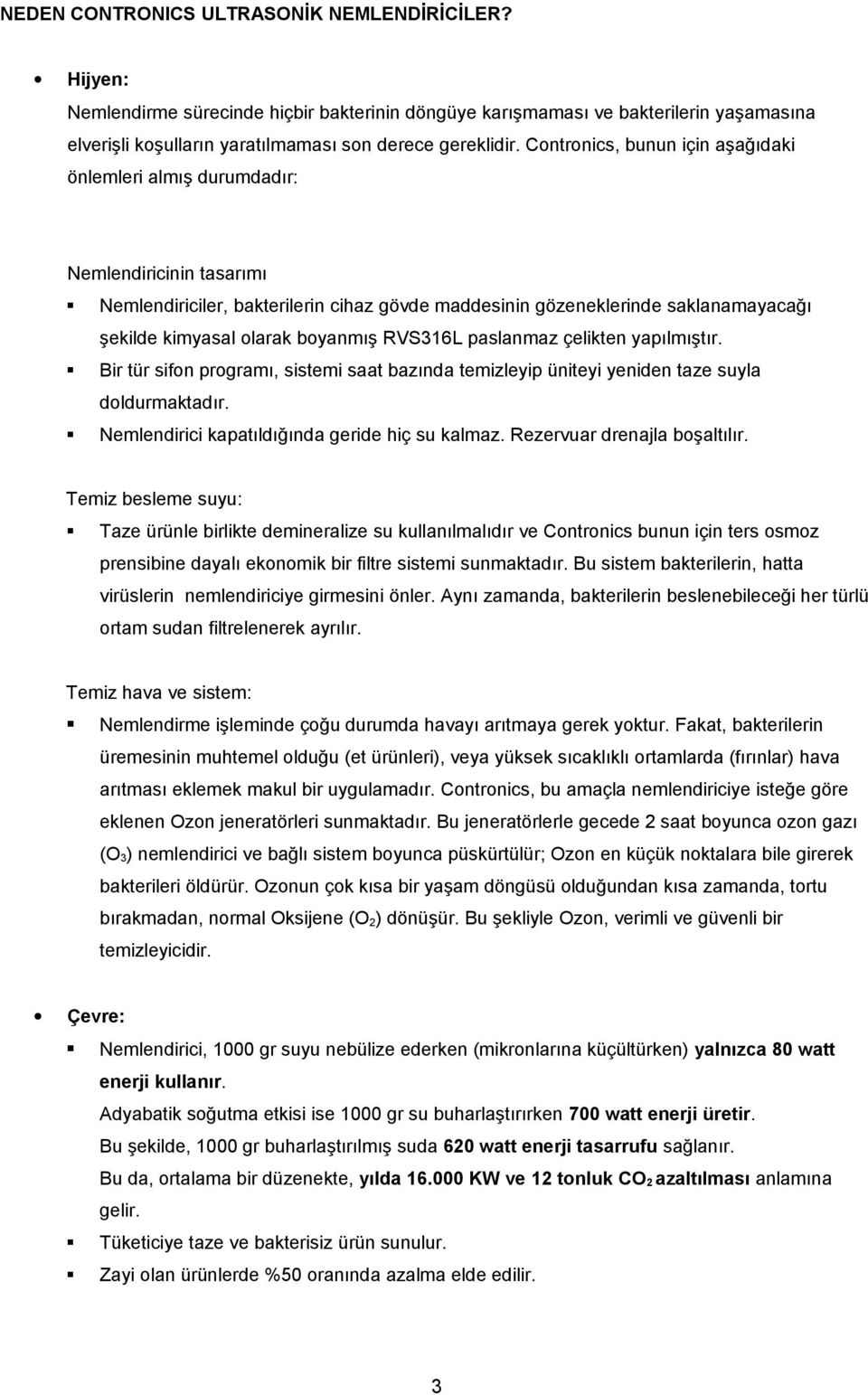 boyanmış RVS316L paslanmaz çelikten yapılmıştır. Bir tür sifon programı, sistemi saat bazında temizleyip üniteyi yeniden taze suyla doldurmaktadır. Nemlendirici kapatıldığında geride hiç su kalmaz.