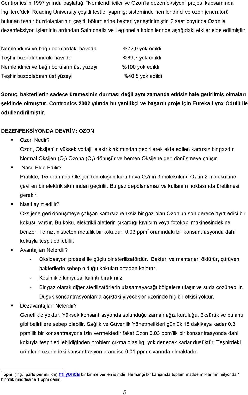 2 saat boyunca Ozon la dezenfeksiyon işleminin ardından Salmonella ve Legionella kolonilerinde aşağıdaki etkiler elde edilmiştir: Nemlendirici ve bağlı borulardaki havada %72,9 yok edildi Teşhir