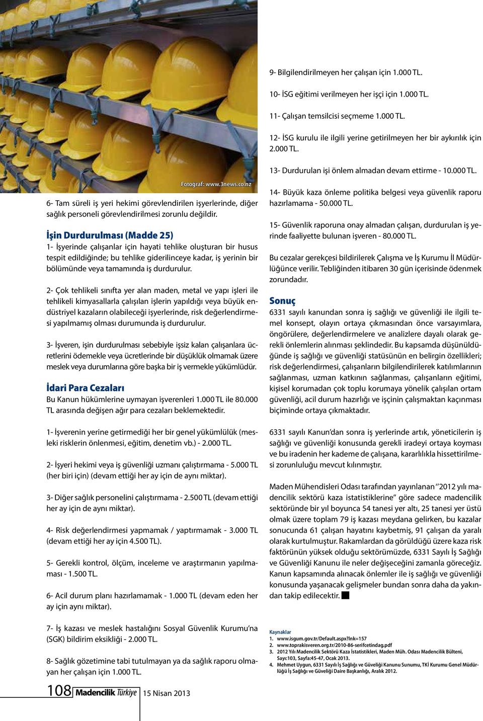 İşin Durdurulması (Madde 25) 1- İşyerinde çalışanlar için hayati tehlike oluşturan bir husus tespit edildiğinde; bu tehlike giderilinceye kadar, iş yerinin bir bölümünde veya tamamında iş durdurulur.