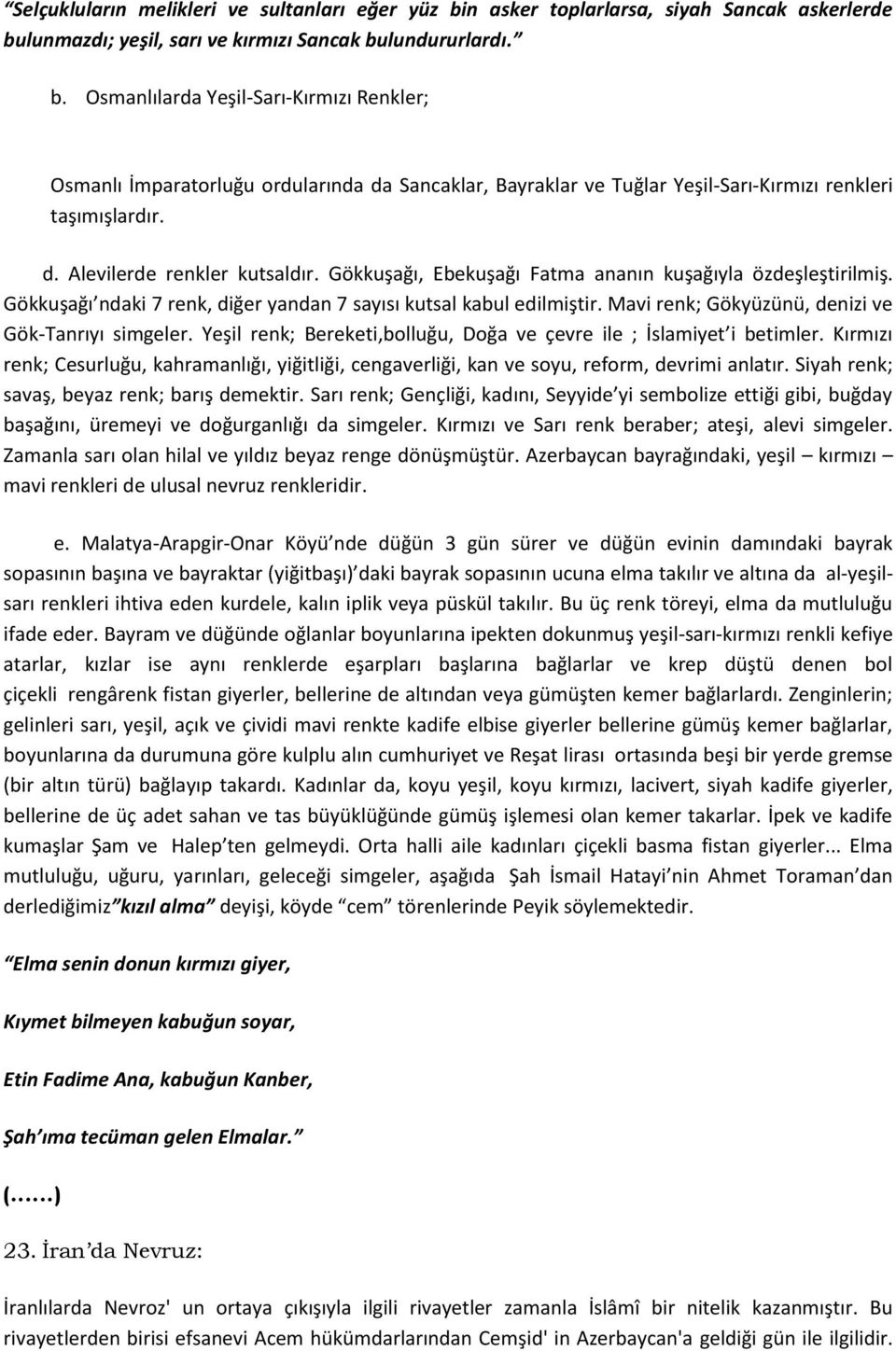 d. Alevilerde renkler kutsaldır. Gökkuşağı, Ebekuşağı Fatma ananın kuşağıyla özdeşleştirilmiş. Gökkuşağı ndaki 7 renk, diğer yandan 7 sayısı kutsal kabul edilmiştir.