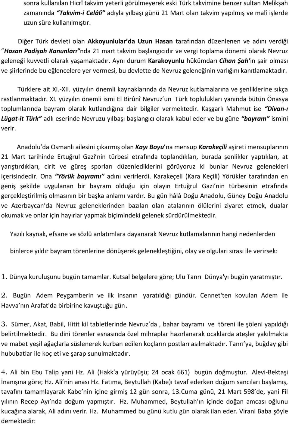 Diğer Türk devleti olan Akkoyunlular da Uzun Hasan tarafından düzenlenen ve adını verdiği Hasan Padişah Kanunları nda 21 mart takvim başlangıcıdır ve vergi toplama dönemi olarak Nevruz geleneği