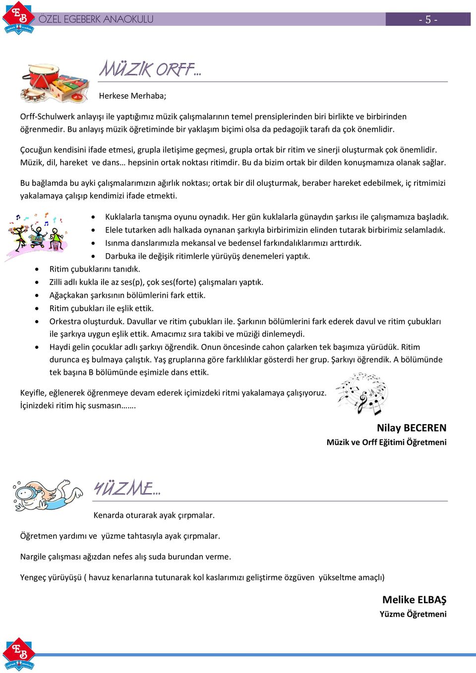 Çocuğun kendisini ifade etmesi, grupla iletişime geçmesi, grupla ortak bir ritim ve sinerji oluşturmak çok önemlidir. Müzik, dil, hareket ve dans hepsinin ortak noktası ritimdir.