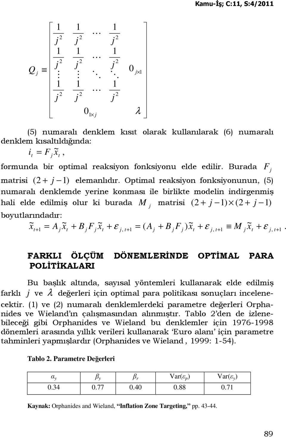 Opimal reaksiyon fonksiyonunun, (5) numaralı denklemde yerine konması ile birlike modelin indirgenmiş hali elde edilmiş olur ki burada M marisi ) ( ) ( + + boyularındadır:.