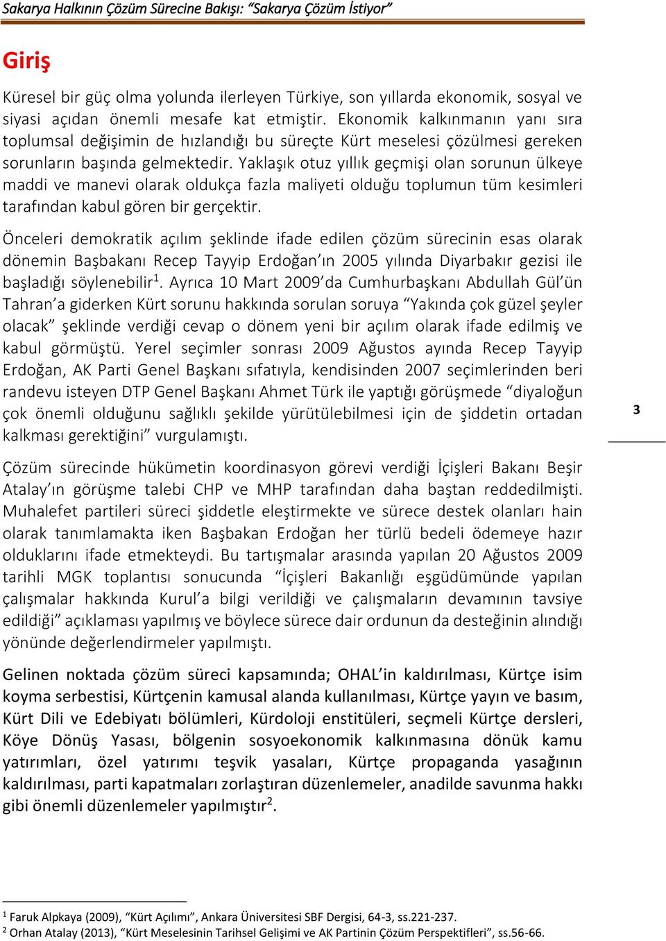 Yaklaşık otuz yıllık geçmişi olan sorunun ülkeye maddi ve manevi olarak oldukça fazla maliyeti olduğu toplumun tüm kesimleri tarafından kabul gören bir gerçektir.