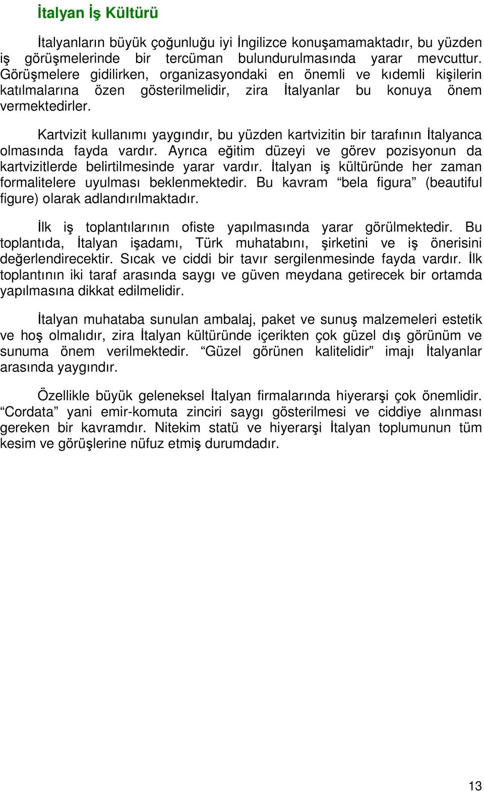 Kartvizit kullanımı yaygındır, bu yüzden kartvizitin bir tarafının İtalyanca olmasında fayda vardır. Ayrıca eğitim düzeyi ve görev pozisyonun da kartvizitlerde belirtilmesinde yarar vardır.