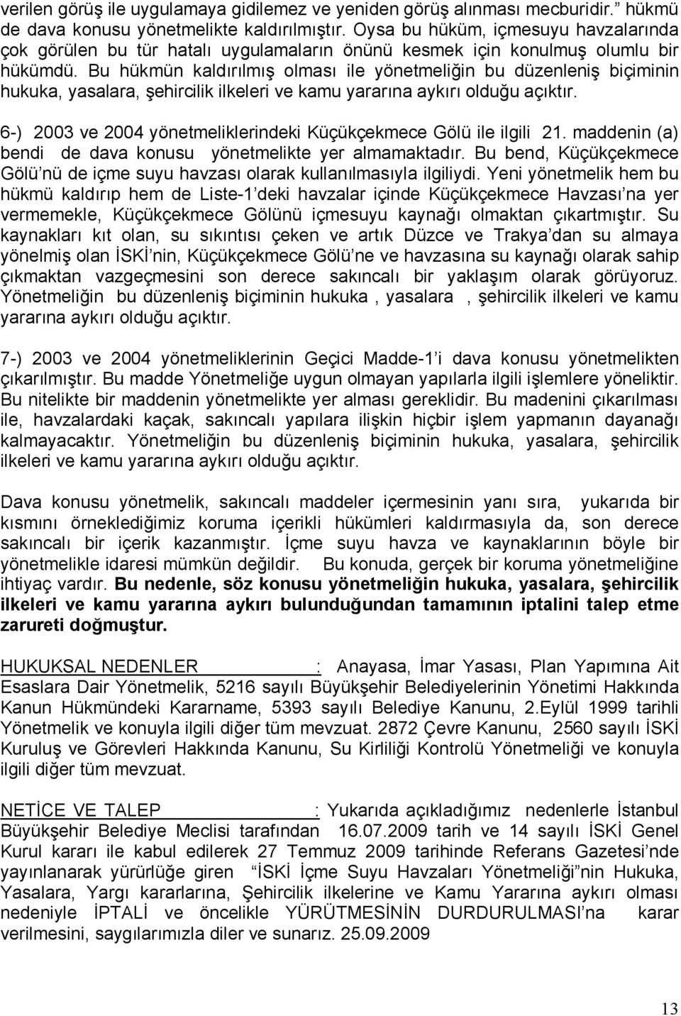 Bu hükmün kaldırılmış olması ile yönetmeliğin bu düzenleniş biçiminin hukuka, yasalara, şehircilik ilkeleri ve kamu yararına aykırı olduğu açıktır.