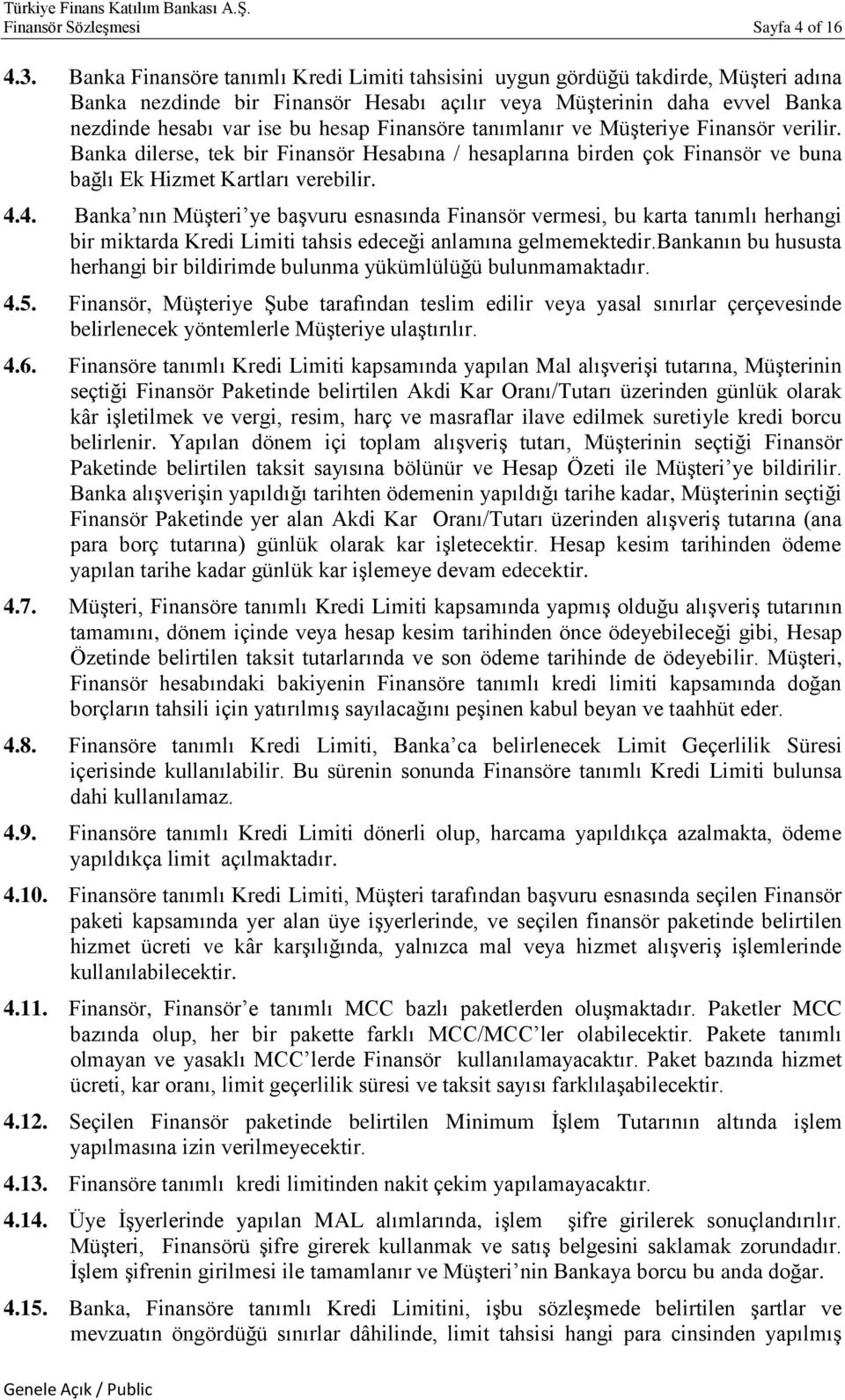 Finansöre tanımlanır ve Müşteriye Finansör verilir. Banka dilerse, tek bir Finansör Hesabına / hesaplarına birden çok Finansör ve buna bağlı Ek Hizmet Kartları verebilir. 4.