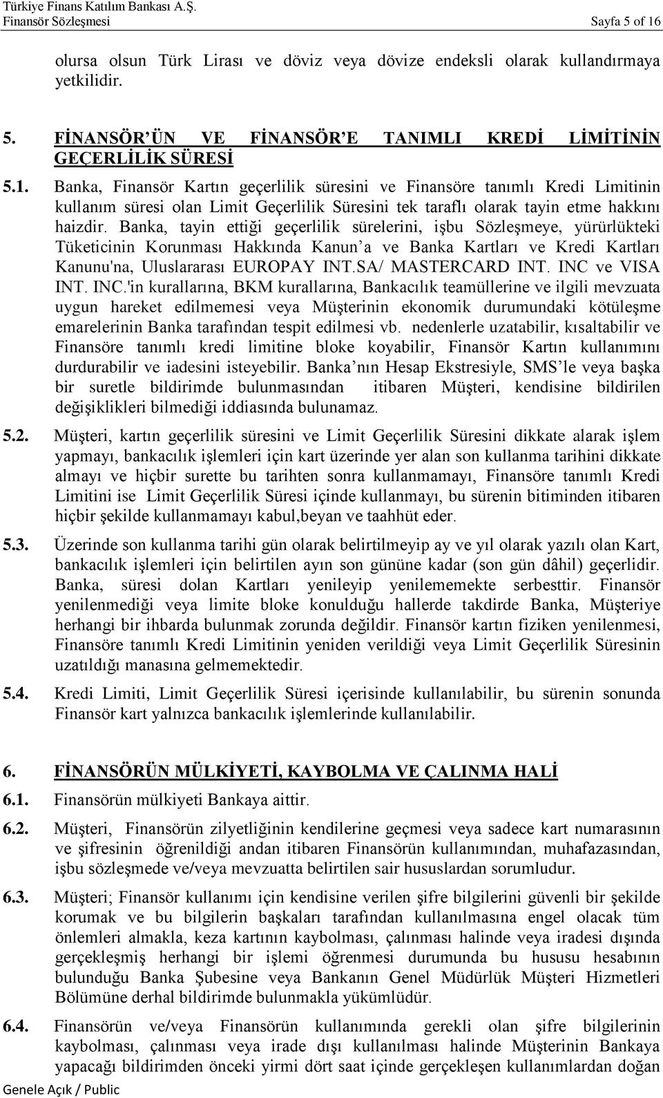 Banka, Finansör Kartın geçerlilik süresini ve Finansöre tanımlı Kredi Limitinin kullanım süresi olan Limit Geçerlilik Süresini tek taraflı olarak tayin etme hakkını haizdir.