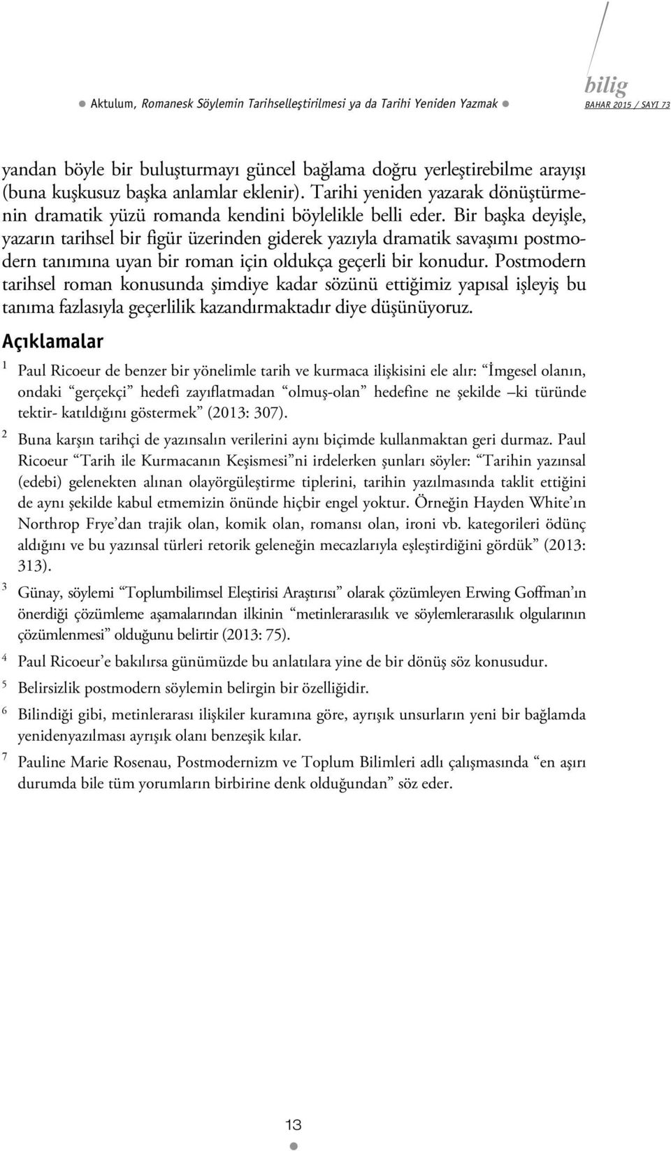 Bir başka deyişle, yazarın tarihsel bir figür üzerinden giderek yazıyla dramatik savaşımı postmodern tanımına uyan bir roman için oldukça geçerli bir konudur.