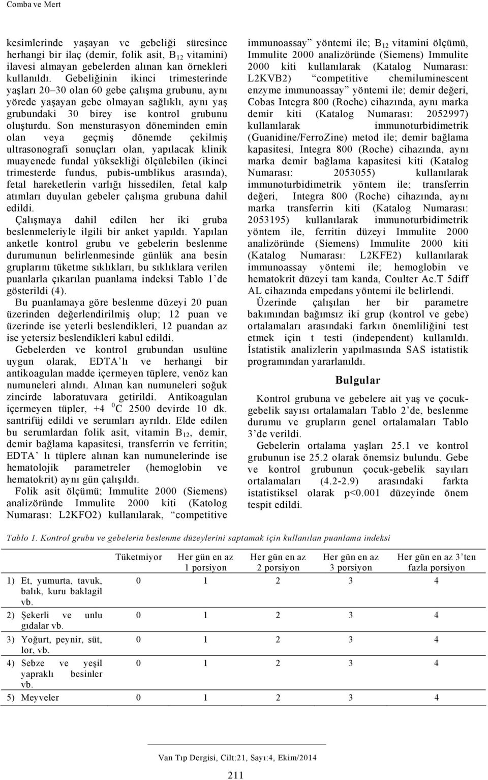 Son mensturasyon döneminden emin olan veya geçmiş dönemde çekilmiş ultrasonografi sonuçları olan, yapılacak klinik muayenede fundal yüksekliği ölçülebilen (ikinci trimesterde fundus, pubis-umblikus