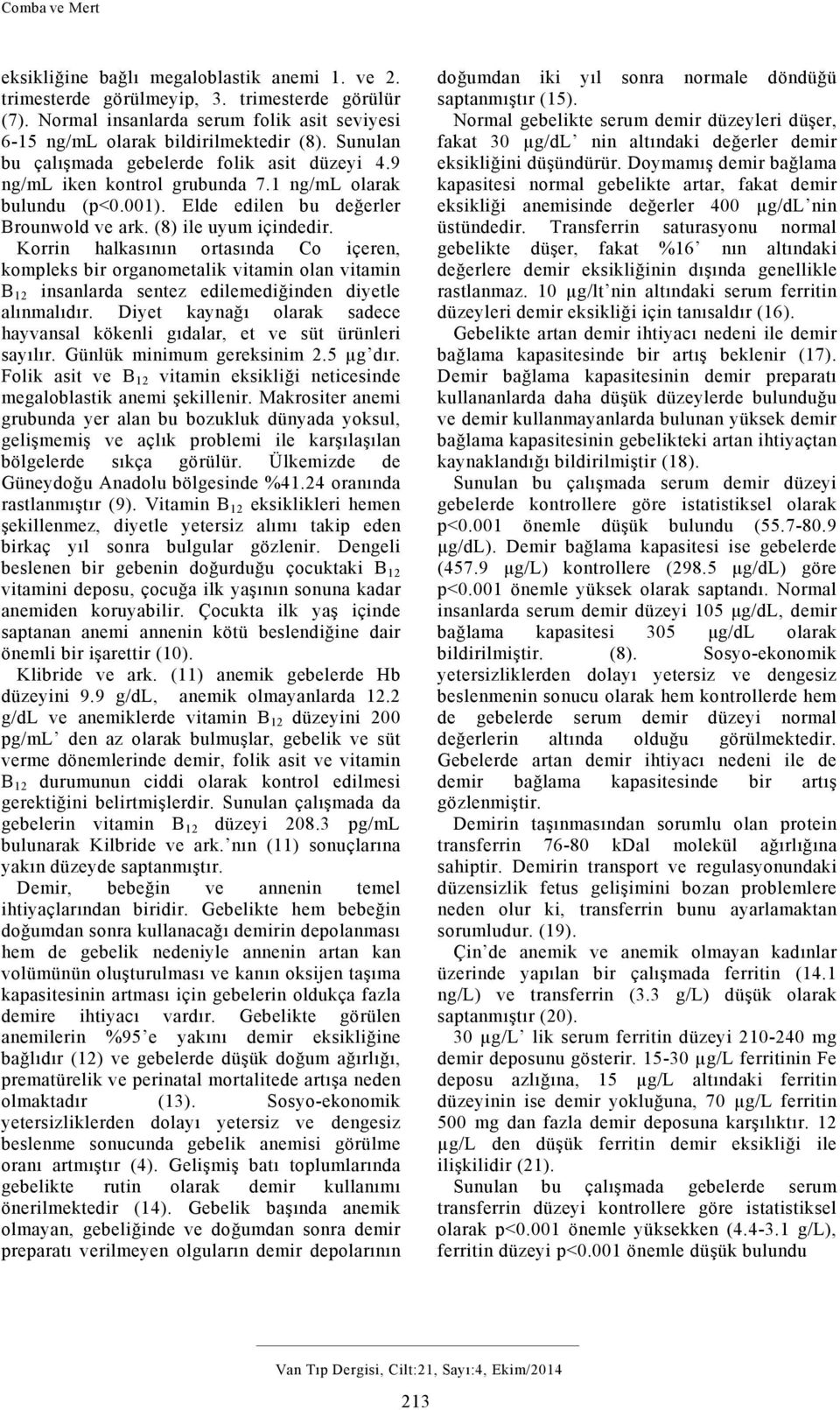 Korrin halkasının ortasında Co içeren, kompleks bir organometalik vitamin olan vitamin B 12 insanlarda sentez edilemediğinden diyetle alınmalıdır.