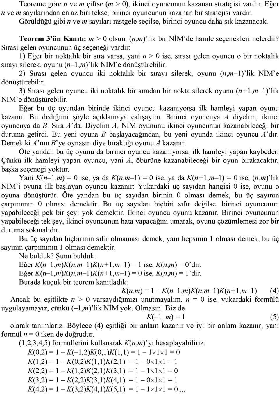 Sırası gelen oyuncunun üç seçeneği vardır: 1) Eğer bir noktalık bir sıra varsa, yani n > 0 ise, sırası gelen oyuncu o bir noktalık sırayı silerek, oyunu (n 1,m) lik NİM e dönüştürebilir.