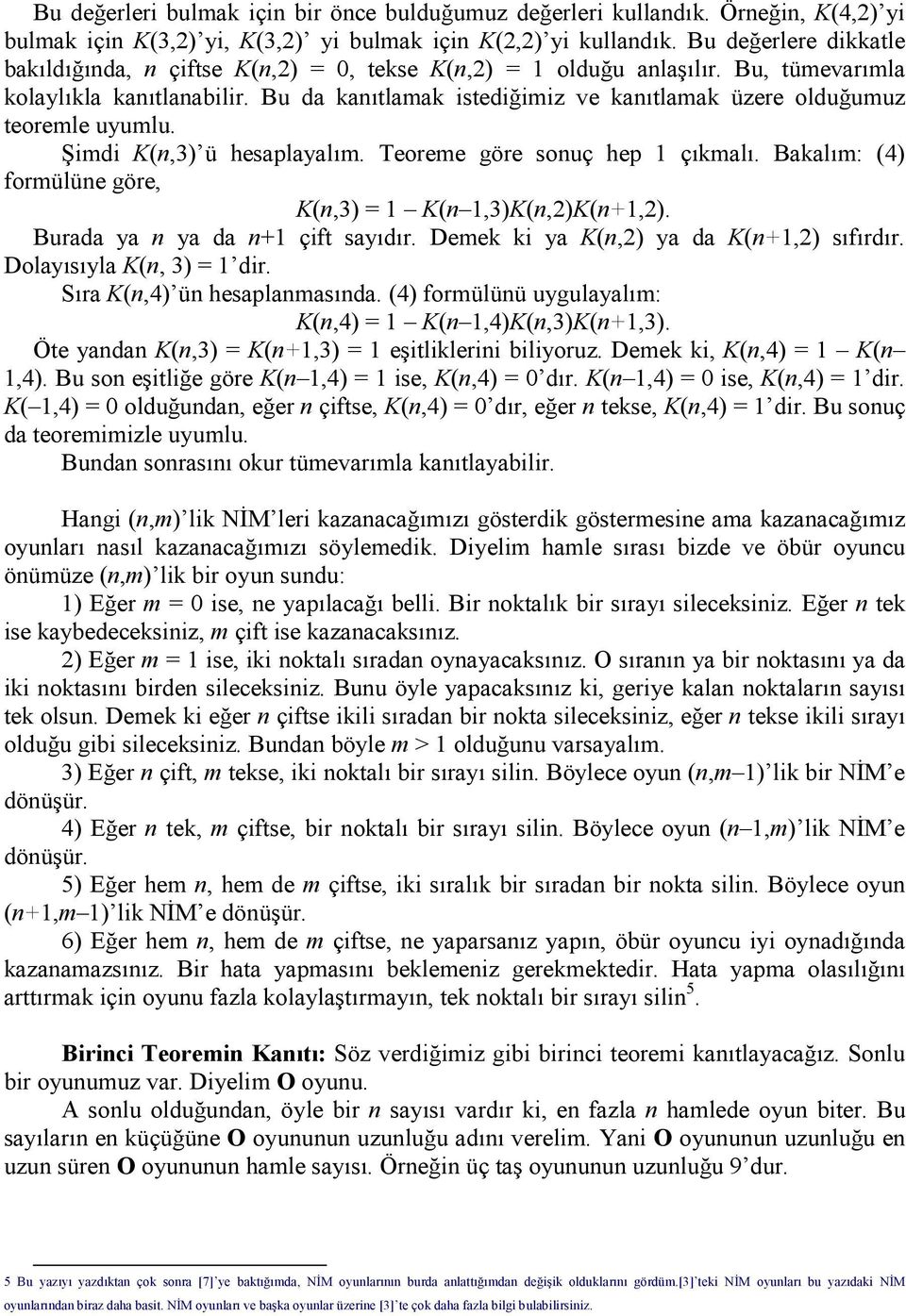 Bu da kanıtlamak istediğimiz ve kanıtlamak üzere olduğumuz teoremle uyumlu. Şimdi K(n,3) ü hesaplayalım. Teoreme göre sonuç hep 1 çıkmalı.